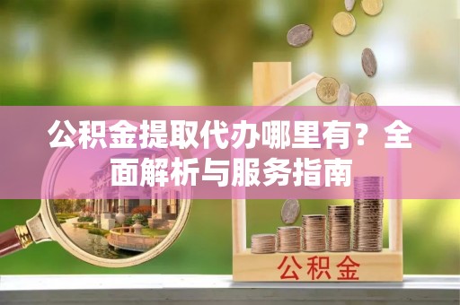 麦寮公积金提取代办哪里有？全面解析与服务指南