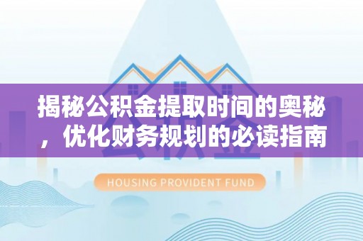 麦寮揭秘公积金提取时间的奥秘，优化财务规划的必读指南