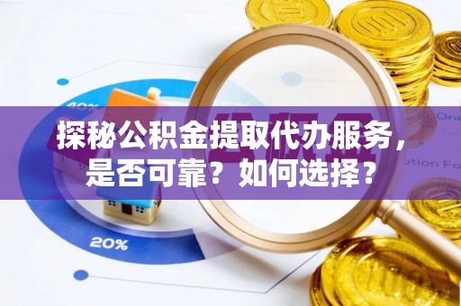 麦寮探秘公积金提取代办服务，是否可靠？如何选择？
