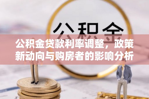 麦寮公积金贷款利率调整，政策新动向与购房者的影响分析
