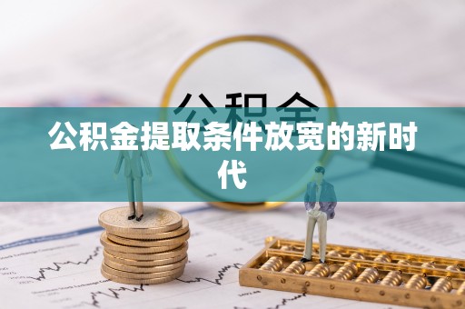 麦寮公积金提取条件放宽的新时代