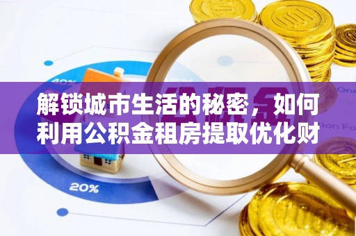 麦寮解锁城市生活的秘密，如何利用公积金租房提取优化财务规划