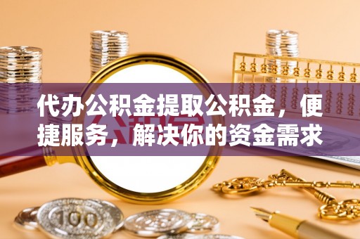 麦寮代办公积金提取公积金，便捷服务，解决你的资金需求