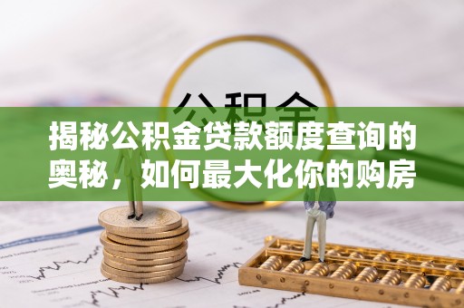 麦寮揭秘公积金贷款额度查询的奥秘，如何最大化你的购房资金