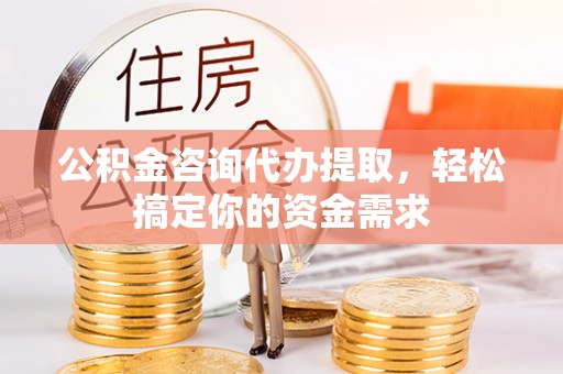 麦寮公积金咨询代办提取，轻松搞定你的资金需求