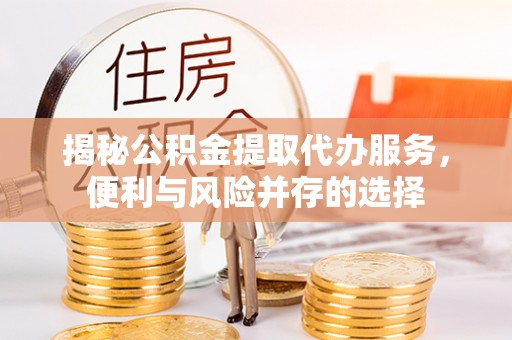 麦寮揭秘公积金提取代办服务，便利与风险并存的选择