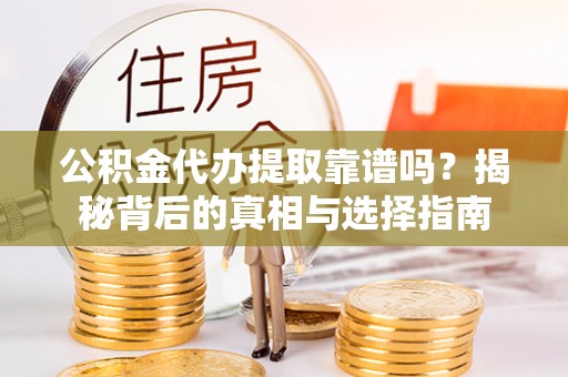 麦寮公积金代办提取靠谱吗？揭秘背后的真相与选择指南