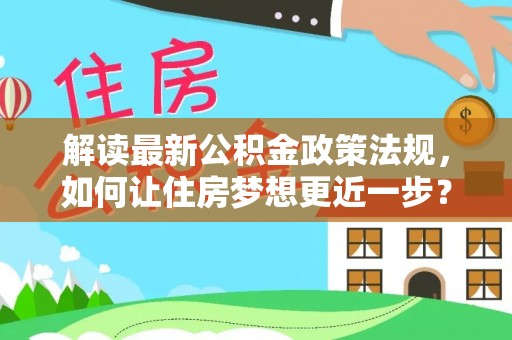 麦寮解读最新公积金政策法规，如何让住房梦想更近一步？