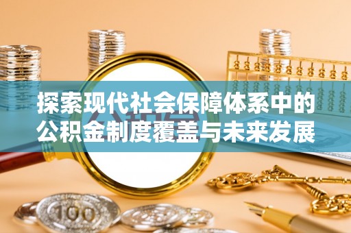 麦寮探索现代社会保障体系中的公积金制度覆盖与未来发展