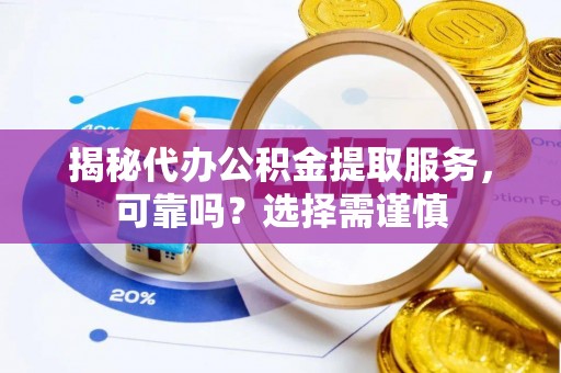 麦寮揭秘代办公积金提取服务，可靠吗？选择需谨慎