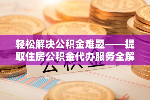 麦寮轻松解决公积金难题——提取住房公积金代办服务全解析