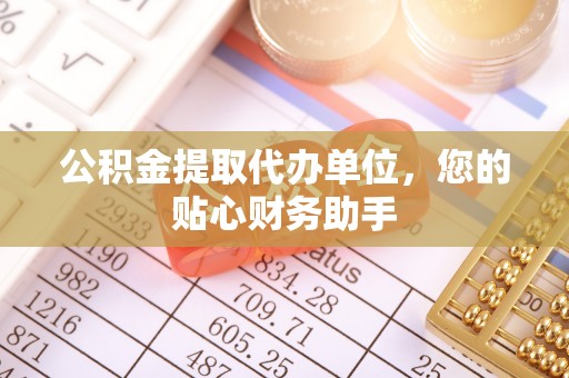 麦寮公积金提取代办单位，您的贴心财务助手