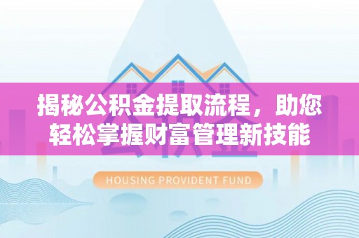 麦寮揭秘公积金提取流程，助您轻松掌握财富管理新技能