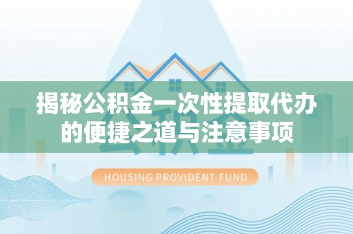 麦寮揭秘公积金一次性提取代办的便捷之道与注意事项