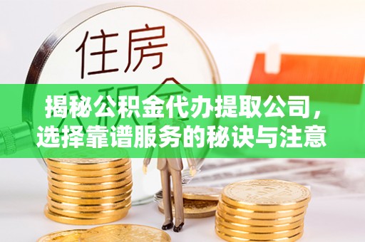 麦寮揭秘公积金代办提取公司，选择靠谱服务的秘诀与注意事项