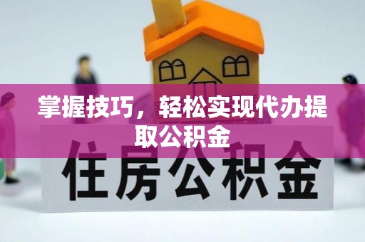 麦寮掌握技巧，轻松实现代办提取公积金
