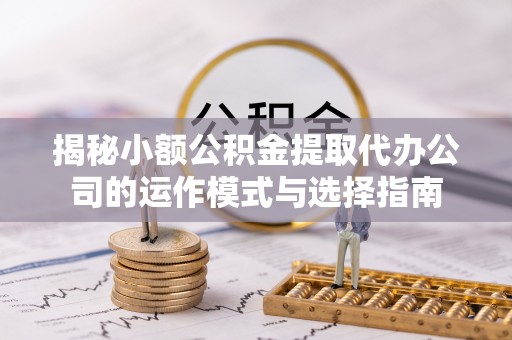 麦寮揭秘小额公积金提取代办公司的运作模式与选择指南