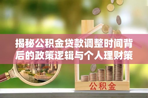 麦寮揭秘公积金贷款调整时间背后的政策逻辑与个人理财策略