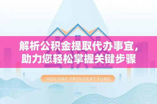 麦寮解析公积金提取代办事宜，助力您轻松掌握关键步骤
