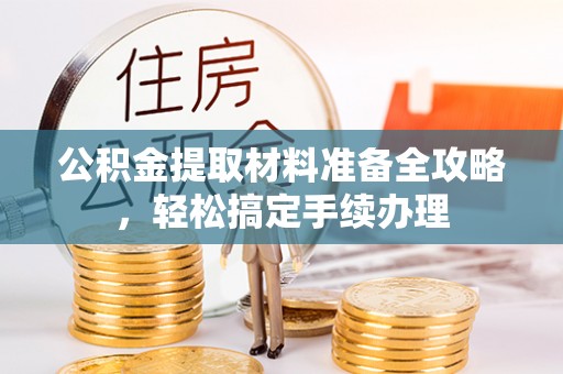 麦寮公积金提取材料准备全攻略，轻松搞定手续办理