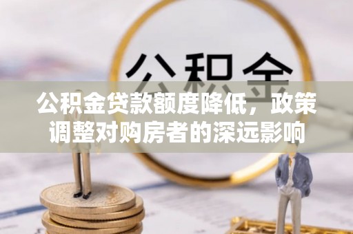 麦寮公积金贷款额度降低，政策调整对购房者的深远影响