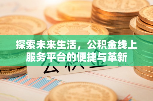 麦寮探索未来生活，公积金线上服务平台的便捷与革新