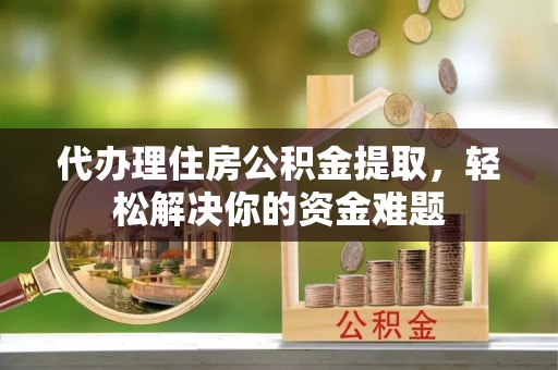 麦寮代办理住房公积金提取，轻松解决你的资金难题