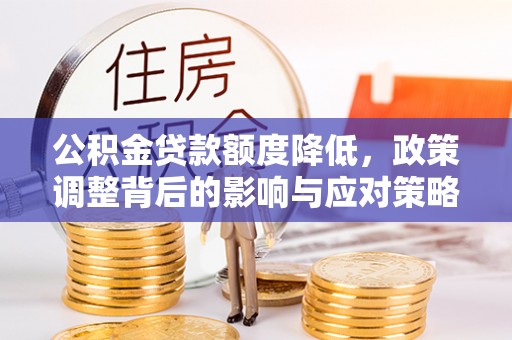 麦寮公积金贷款额度降低，政策调整背后的影响与应对策略
