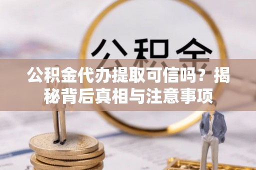 麦寮公积金代办提取可信吗？揭秘背后真相与注意事项