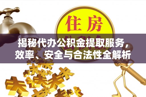 麦寮揭秘代办公积金提取服务，效率、安全与合法性全解析