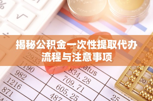 麦寮揭秘公积金一次性提取代办流程与注意事项