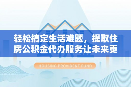 麦寮轻松搞定生活难题，提取住房公积金代办服务让未来更安心