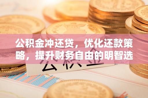 麦寮公积金冲还贷，优化还款策略，提升财务自由的明智选择
