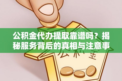 麦寮公积金代办提取靠谱吗？揭秘服务背后的真相与注意事项