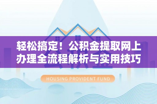 麦寮轻松搞定！公积金提取网上办理全流程解析与实用技巧