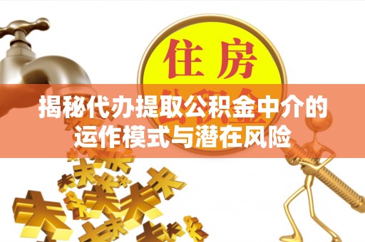 麦寮揭秘代办提取公积金中介的运作模式与潜在风险
