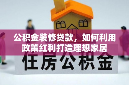 麦寮公积金装修贷款，如何利用政策红利打造理想家居