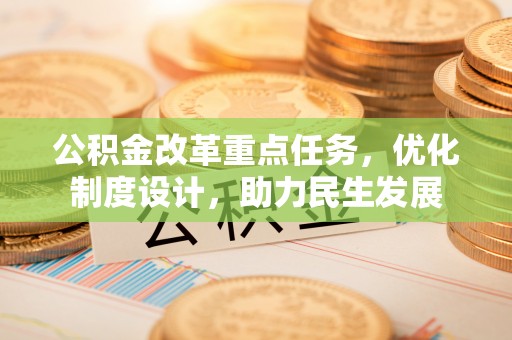 麦寮公积金改革重点任务，优化制度设计，助力民生发展