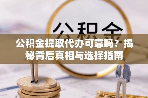 麦寮公积金提取代办可靠吗？揭秘背后真相与选择指南