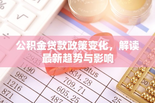 麦寮公积金贷款政策变化，解读最新趋势与影响