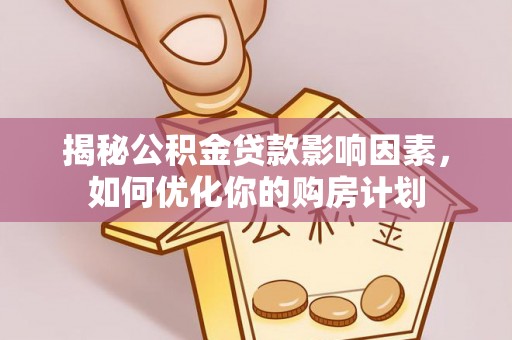麦寮揭秘公积金贷款影响因素，如何优化你的购房计划