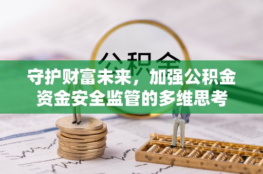 麦寮守护财富未来，加强公积金资金安全监管的多维思考