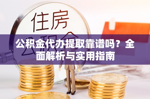 麦寮公积金代办提取靠谱吗？全面解析与实用指南
