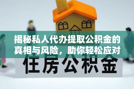麦寮揭秘私人代办提取公积金的真相与风险，助你轻松应对资金难题