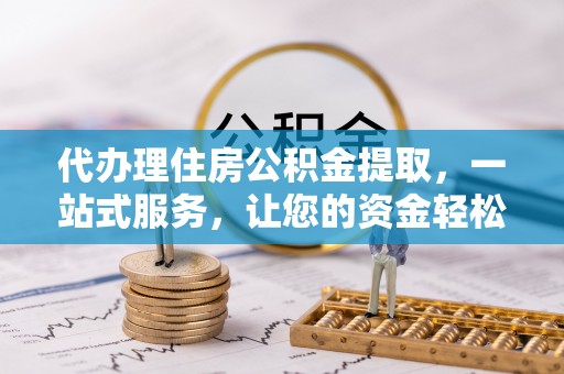 麦寮代办理住房公积金提取，一站式服务，让您的资金轻松到账