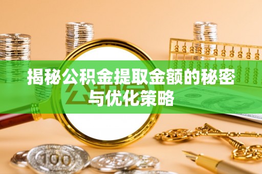 麦寮揭秘公积金提取金额的秘密与优化策略