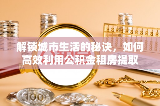 麦寮解锁城市生活的秘诀，如何高效利用公积金租房提取