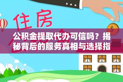 麦寮公积金提取代办可信吗？揭秘背后的服务真相与选择指南