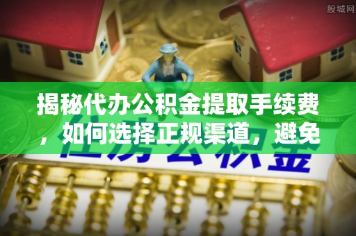 麦寮揭秘代办公积金提取手续费，如何选择正规渠道，避免上当受骗