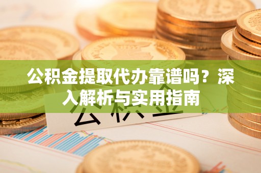 麦寮公积金提取代办靠谱吗？深入解析与实用指南